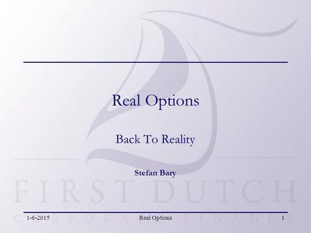 1-6-2015Real Options1 Real Options Back To Reality Stefan Bary.