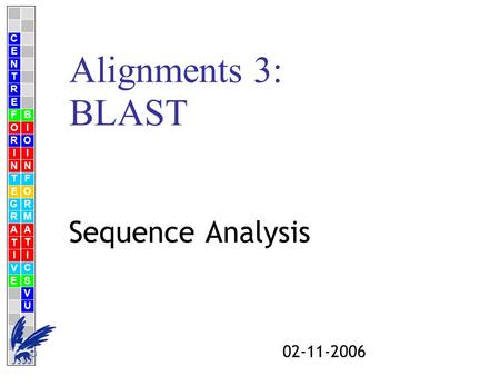 C E N T R F O R I N T E G R A T I V E B I O I N F O R M A T I C S V U E 02-11-2006 Alignments 3: BLAST Sequence Analysis.