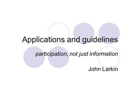 Applications and guidelines participation, not just information John Larkin.