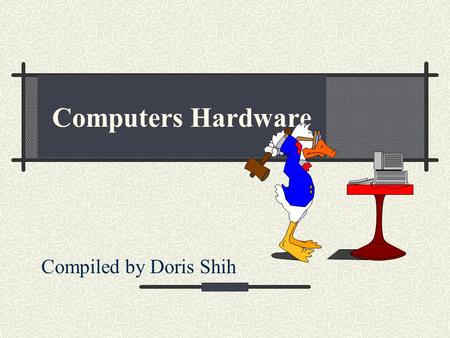 Compiled by Doris Shih Computers Hardware. Types of Computers Supercomputer Mainframe computer Minicomputer Personal workstation Personal computer (PC)