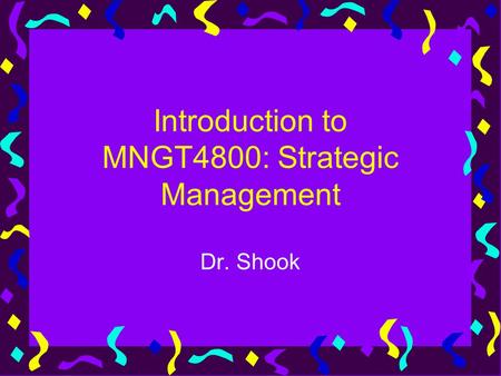 Introduction to MNGT4800: Strategic Management Dr. Shook.