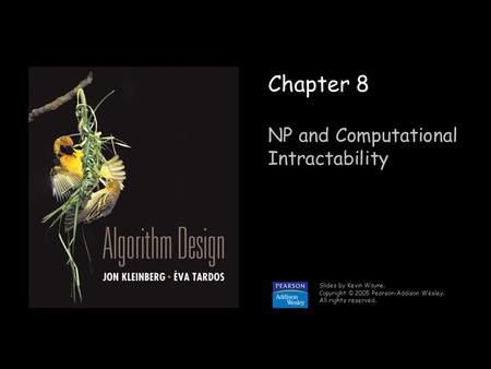 1 Chapter 8 NP and Computational Intractability Slides by Kevin Wayne. Copyright © 2005 Pearson-Addison Wesley. All rights reserved.