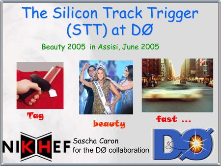 The Silicon Track Trigger (STT) at DØ Beauty 2005 in Assisi, June 2005 Sascha Caron for the DØ collaboration Tag beauty fast …