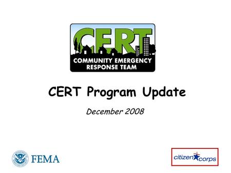 CERT Program Update December 2008. 2 National CERT Program Update Your Questions Community Emergency Response Team (CERT) Program Today Program Successes.