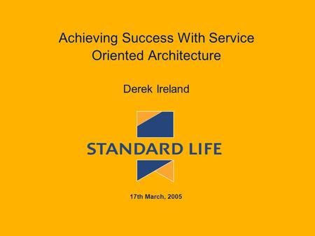 Achieving Success With Service Oriented Architecture Derek Ireland 17th March, 2005.