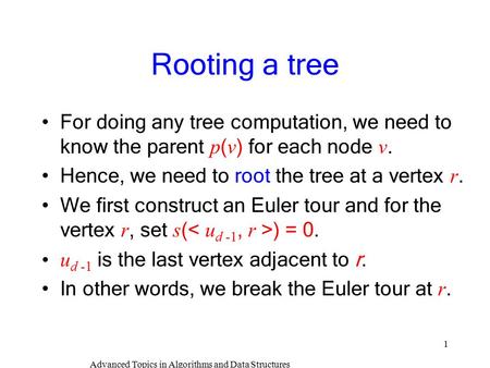 Advanced Topics in Algorithms and Data Structures 1 Rooting a tree For doing any tree computation, we need to know the parent p ( v ) for each node v.