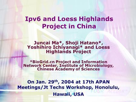 Ipv6 and Loess Highlands Project in China Juncai Ma*, Shoji Hatano*, Yoshihiro Ichiyanagi* and Loess Highlands Project *BioGrid.cn Project and Information.