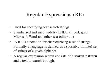 Regular Expressions (RE) Used for specifying text search strings. Standarized and used widely (UNIX: vi, perl, grep. Microsoft Word and other text editors…)