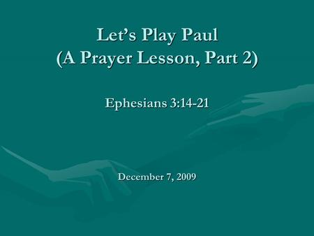 Let’s Play Paul (A Prayer Lesson, Part 2) Ephesians 3:14-21 December 7, 2009.