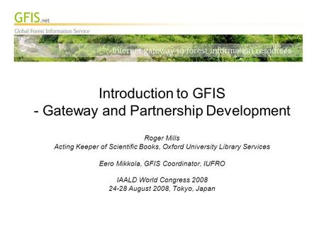Introduction to GFIS - Gateway and Partnership Development Roger Mills Acting Keeper of Scientific Books, Oxford University Library Services Eero Mikkola,