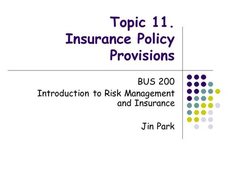 Topic 11. Insurance Policy Provisions BUS 200 Introduction to Risk Management and Insurance Jin Park.