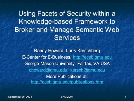 September 25, 2004SKM 20041 Using Facets of Security within a Knowledge-based Framework to Broker and Manage Semantic Web Services Randy Howard, Larry.