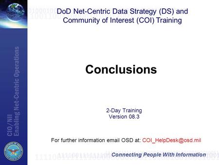Connecting People With Information Conclusions DoD Net-Centric Data Strategy (DS) and Community of Interest (COI) Training For further information email.