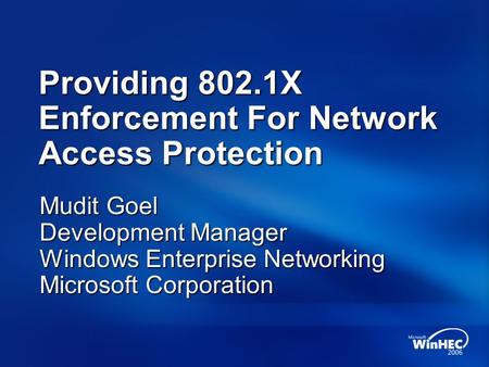 Providing 802.1X Enforcement For Network Access Protection Mudit Goel Development Manager Windows Enterprise Networking Microsoft Corporation.