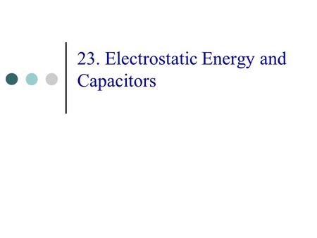 23. Electrostatic Energy and Capacitors. 2 Topics Capacitors Electrostatic Energy Using Capacitors.
