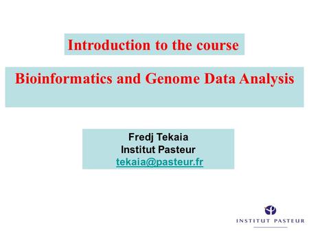 Bioinformatics and Genome Data Analysis Fredj Tekaia Institut Pasteur Introduction to the course.