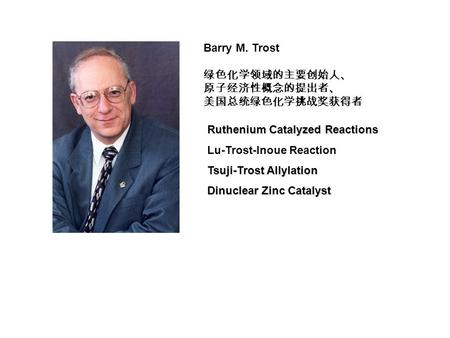 Barry M. Trost 绿色化学领域的主要创始人、 原子经济性概念的提出者、 美国总统绿色化学挑战奖获得者 Ruthenium Catalyzed Reactions Lu-Trost-Inoue Reaction Tsuji-Trost Allylation Dinuclear Zinc Catalyst.