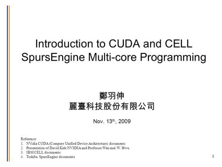Introduction to CUDA and CELL SpursEngine Multi-core Programming 1 Reference: 1. NVidia CUDA (Compute Unified Device Architecture) documents 2. Presentation.