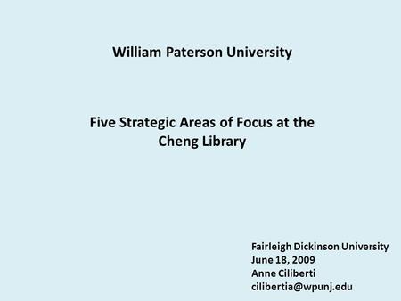 William Paterson University Five Strategic Areas of Focus at the Cheng Library Fairleigh Dickinson University June 18, 2009 Anne Ciliberti