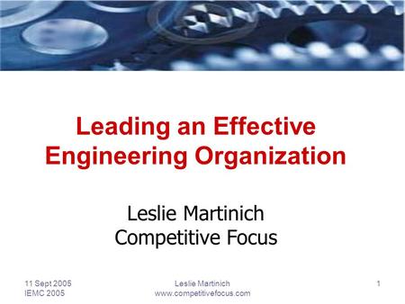 11 Sept 2005 IEMC 2005 Leslie Martinich www.competitivefocus.com 1 Leading an Effective Engineering Organization Leslie Martinich Competitive Focus.