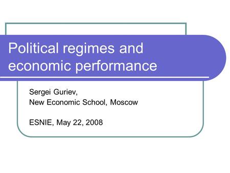 Political regimes and economic performance Sergei Guriev, New Economic School, Moscow ESNIE, May 22, 2008.