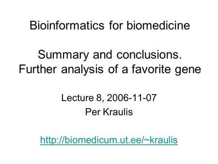 Bioinformatics for biomedicine Summary and conclusions. Further analysis of a favorite gene Lecture 8, 2006-11-07 Per Kraulis