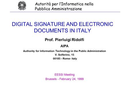 DIGITAL SIGNATURE AND ELECTRONIC DOCUMENTS IN ITALY Prof. Pierluigi Ridolfi AIPA Authority for Information Technology in the Public Administration V. Solferino,