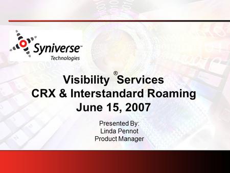 Visibility Services CRX & Interstandard Roaming June 15, 2007 Presented By: Linda Pennot Product Manager ®