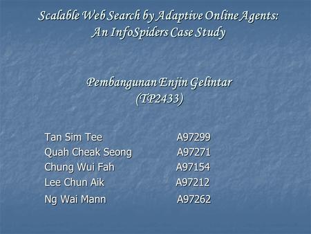Tan Sim Tee A97299 Quah Cheak Seong A97271 Chung Wui Fah A97154 Lee Chun Aik A97212 Ng Wai Mann A97262 Scalable Web Search by Adaptive Online Agents: An.