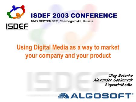 Using Digital Media as a way to market your company and your product ISDEF 2003 CONFERENCE 18-22 SEPTEMBER, Chernogolovka, Russia Oleg Butenko Alexander.