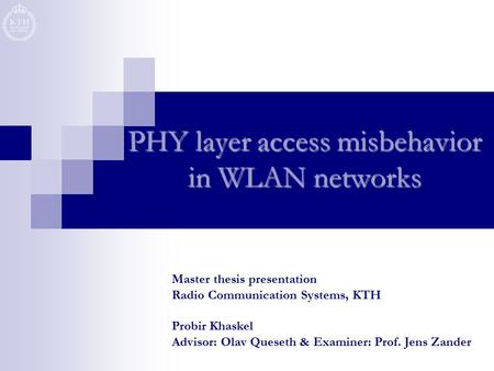 PHY layer access misbehavior in WLAN networks Master thesis presentation Radio Communication Systems, KTH Probir Khaskel Advisor: Olav Queseth & Examiner: