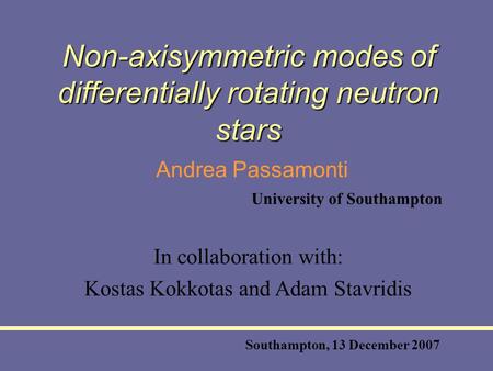 Non-axisymmetric modes of differentially rotating neutron stars Andrea Passamonti Southampton, 13 December 2007 University of Southampton In collaboration.
