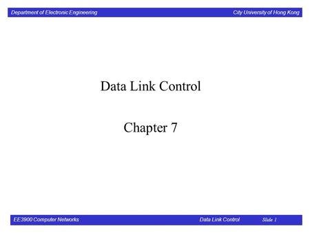 Department of Electronic Engineering City University of Hong Kong EE3900 Computer Networks Data Link Control Slide 1 Data Link Control Chapter 7.