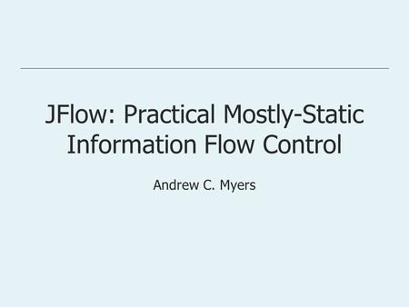 JFlow: Practical Mostly-Static Information Flow Control Andrew C. Myers.