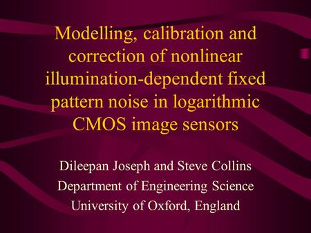 Modelling, calibration and correction of nonlinear illumination-dependent fixed pattern noise in logarithmic CMOS image sensors Dileepan Joseph and Steve.