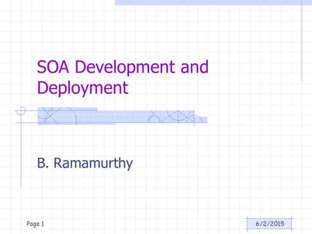 6/2/2015Page 1 SOA Development and Deployment B. Ramamurthy.