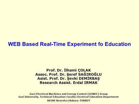 WEB Based Real-Time Experiment fo Education Prof. Dr. İlhami ÇOLAK Assoc. Prof. Dr. Şeref SAĞIROĞLU Asist. Prof. Dr. Şevki DEMİRBAŞ Research Assist. Erdal.