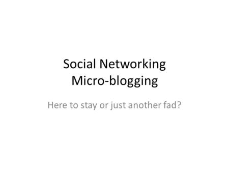 Social Networking Micro-blogging Here to stay or just another fad?