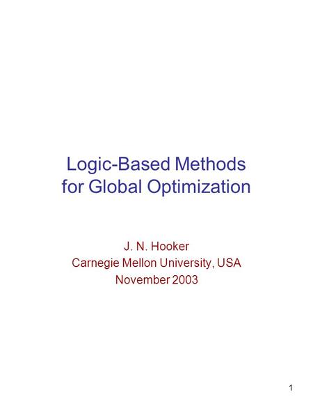 1 Logic-Based Methods for Global Optimization J. N. Hooker Carnegie Mellon University, USA November 2003.