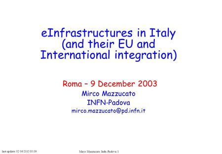 Last update: 02/06/2015 00:09 Mirco Mazzucato Infn -Padova 1 eInfrastructures in Italy (and their EU and International integration) Roma – 9 December 2003.