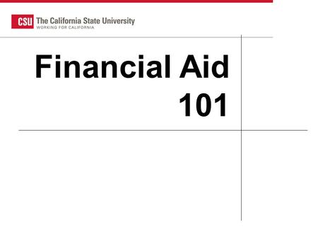 CSU HS Counselor 2007 1 Financial Aid 101. What is Financial Aid Gift Aid Scholarships Grants Self-help aid Loans Employment opportunities.