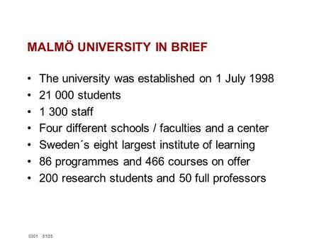 030101/25 MALMÖ UNIVERSITY IN BRIEF The university was established on 1 July 1998 21 000 students 1 300 staff Four different schools / faculties and a.