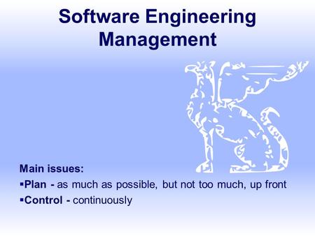 Software Engineering Management Main issues:  Plan - as much as possible, but not too much, up front  Control - continuously.