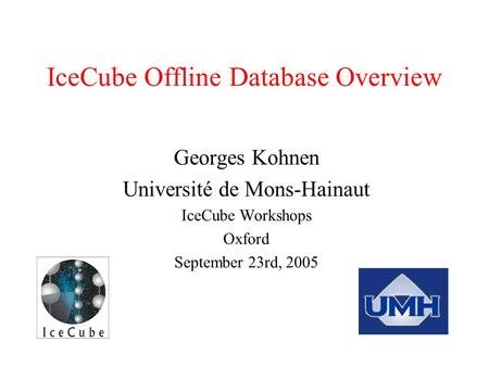 IceCube Offline Database Overview Georges Kohnen Université de Mons-Hainaut IceCube Workshops Oxford September 23rd, 2005.