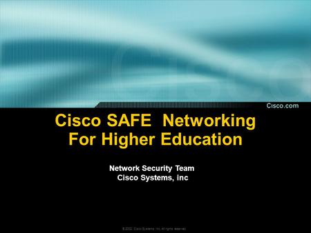 © 2002, Cisco Systems, Inc. All rights reserved. Cisco SAFE Networking For Higher Education Network Security Team Cisco Systems, inc.