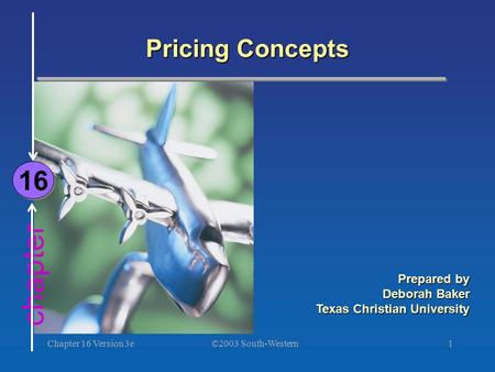 ©2003 South-Western Chapter 16 Version 3e1 chapter Pricing Concepts 16 Prepared by Deborah Baker Texas Christian University.
