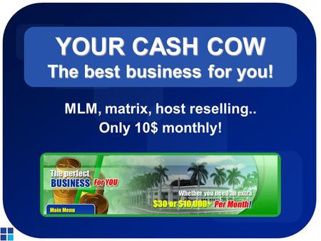 YOUR CASH COW The best business for you! MLM, matrix, host reselling.. Only 10$ monthly!