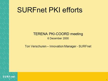 1 SURFnet PKI efforts TERENA PKI-COORD meeting 6 December 2000 Ton Verschuren – Innovation Manager - SURFnet.