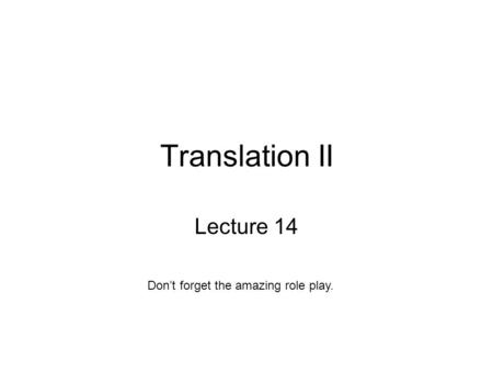 Translation II Lecture 14 Don’t forget the amazing role play.
