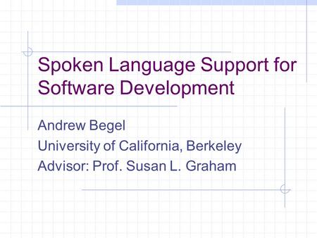 Spoken Language Support for Software Development Andrew Begel University of California, Berkeley Advisor: Prof. Susan L. Graham.